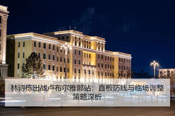 林诗栋出战卢布尔雅那站：直板防线与临场调整策略深析