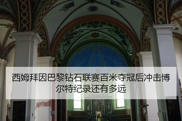 西姆拜因巴黎钻石联赛百米夺冠后冲击博尔特纪录还有多远